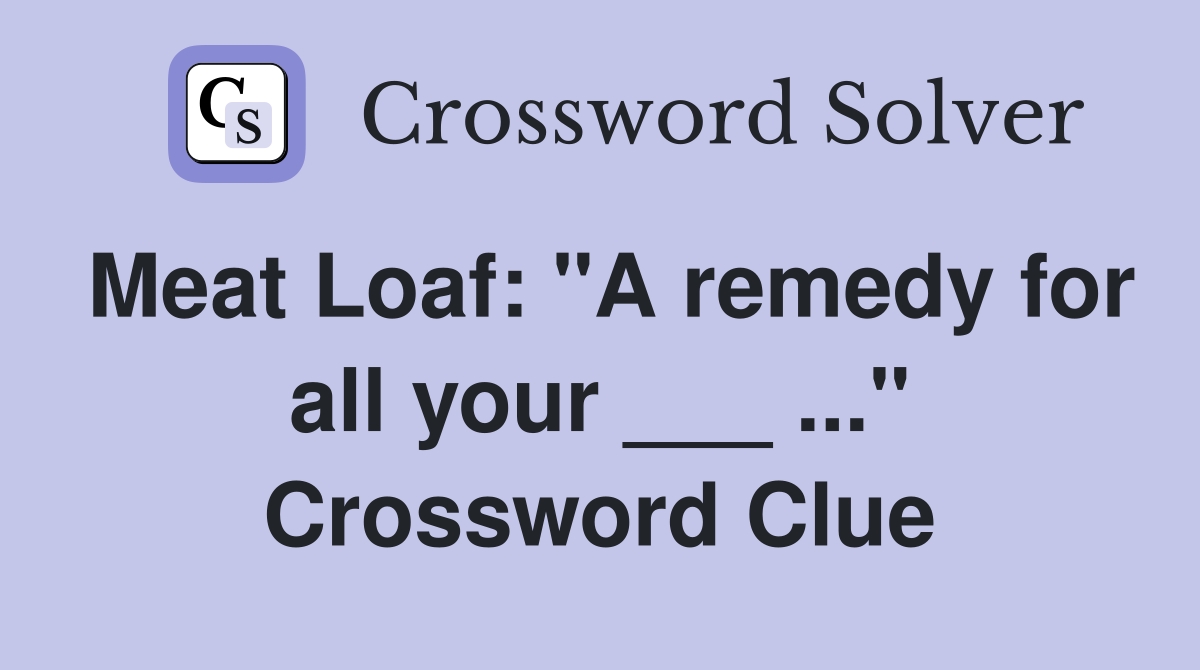 Meat Loaf "A remedy for all your ___" Crossword Clue Answers